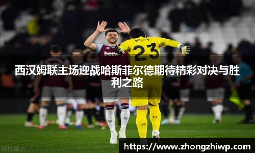 西汉姆联主场迎战哈斯菲尔德期待精彩对决与胜利之路